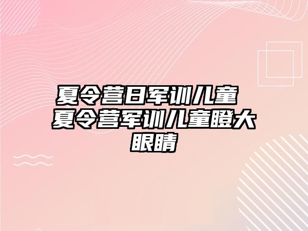 夏令营日军训儿童 夏令营军训儿童瞪大眼睛