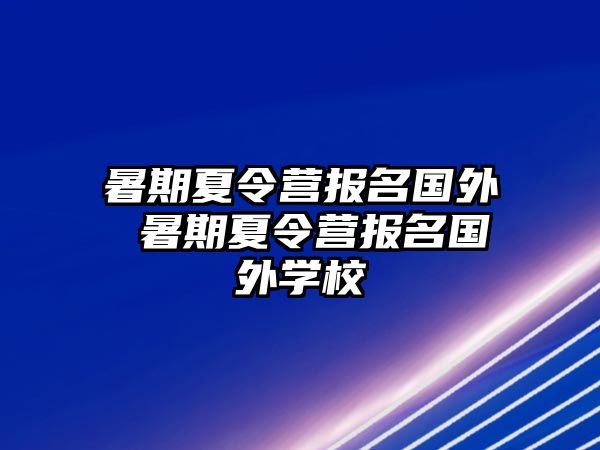 暑期夏令营报名国外 暑期夏令营报名国外学校