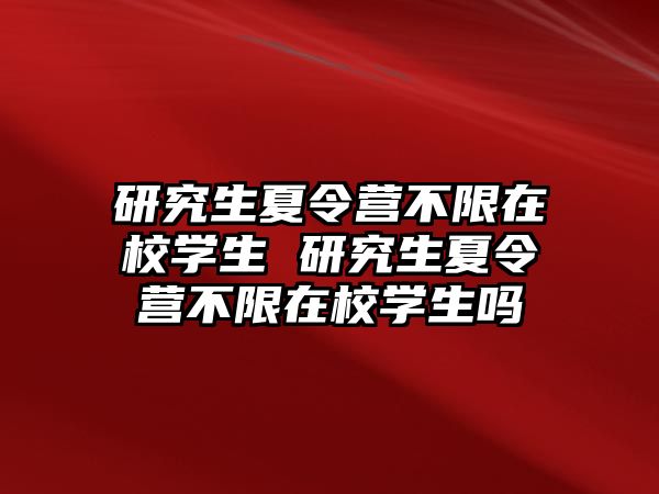 研究生夏令营不限在校学生 研究生夏令营不限在校学生吗