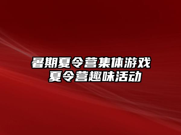 暑期夏令营集体游戏 夏令营趣味活动