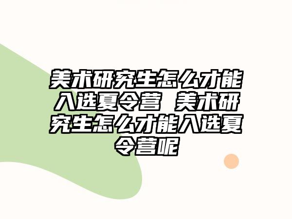 美术研究生怎么才能入选夏令营 美术研究生怎么才能入选夏令营呢