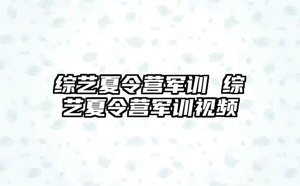 综艺夏令营军训 综艺夏令营军训视频