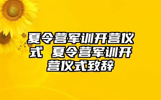 夏令营军训开营仪式 夏令营军训开营仪式致辞