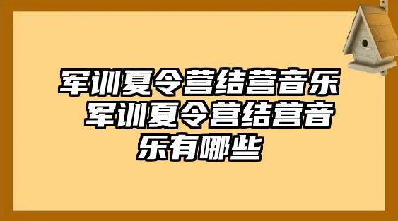 军训夏令营结营音乐 军训夏令营结营音乐有哪些