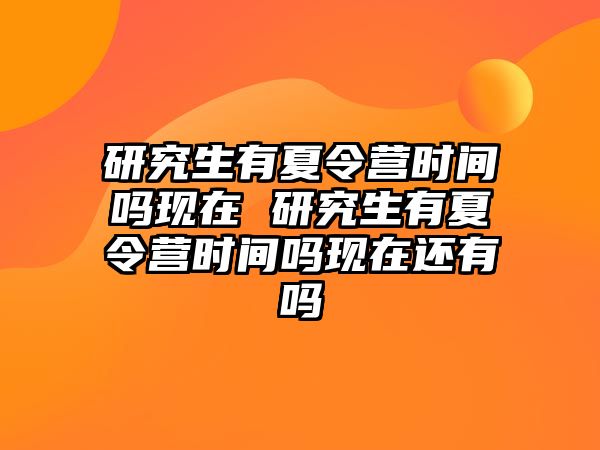 研究生有夏令营时间吗现在 研究生有夏令营时间吗现在还有吗