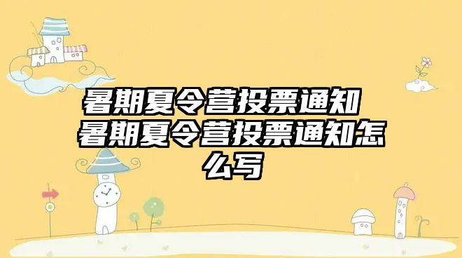 暑期夏令营投票通知 暑期夏令营投票通知怎么写