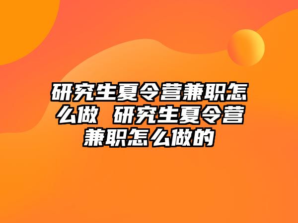 研究生夏令营兼职怎么做 研究生夏令营兼职怎么做的