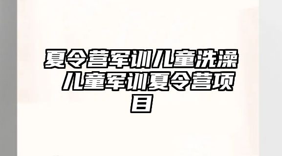 夏令营军训儿童洗澡 儿童军训夏令营项目