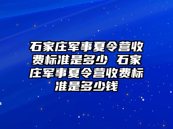 石家庄军事夏令营收费标准是多少 石家庄军事夏令营收费标准是多少钱