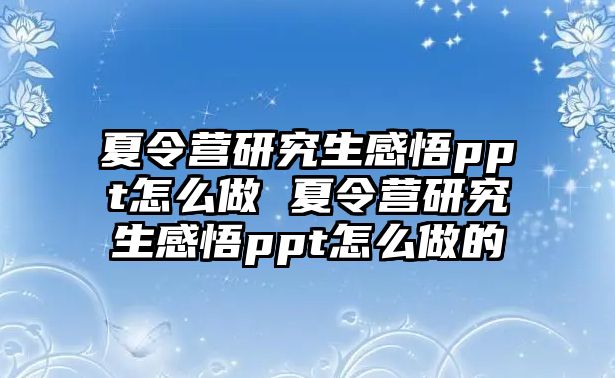 夏令营研究生感悟ppt怎么做 夏令营研究生感悟ppt怎么做的