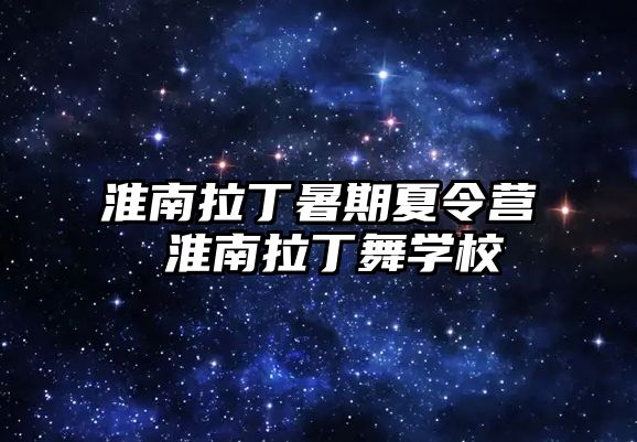 淮南拉丁暑期夏令营 淮南拉丁舞学校