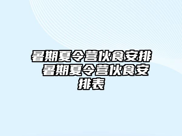 暑期夏令营伙食安排 暑期夏令营伙食安排表