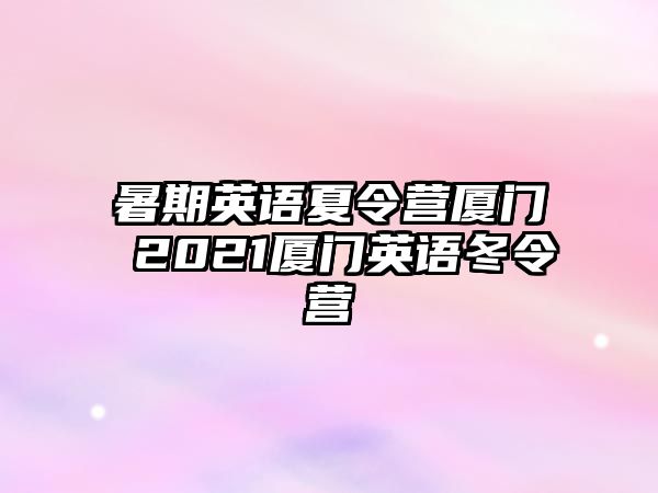 暑期英语夏令营厦门 2021厦门英语冬令营