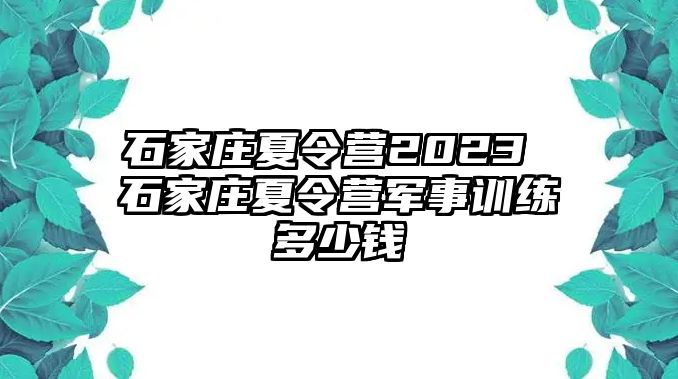 石家庄夏令营2023 石家庄夏令营军事训练多少钱