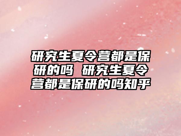 研究生夏令营都是保研的吗 研究生夏令营都是保研的吗知乎