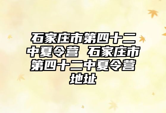 石家庄市第四十二中夏令营 石家庄市第四十二中夏令营地址