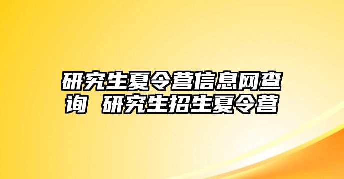 研究生夏令营信息网查询 研究生招生夏令营