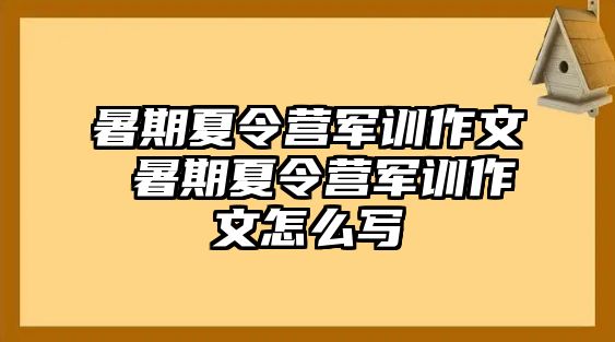 暑期夏令营军训作文 暑期夏令营军训作文怎么写