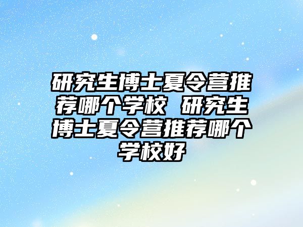 研究生博士夏令营推荐哪个学校 研究生博士夏令营推荐哪个学校好