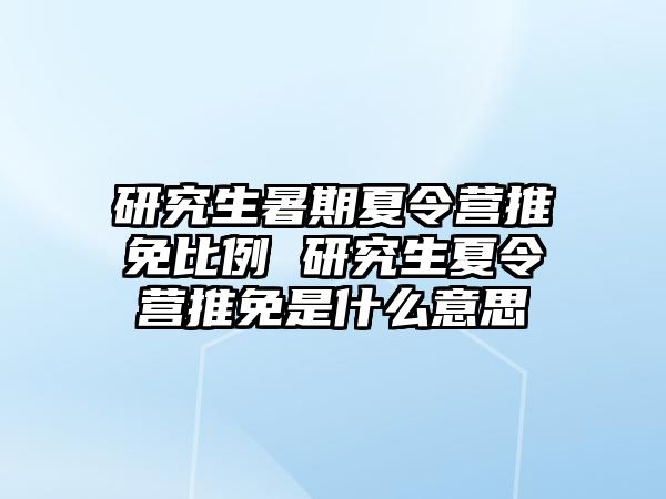 研究生暑期夏令营推免比例 研究生夏令营推免是什么意思