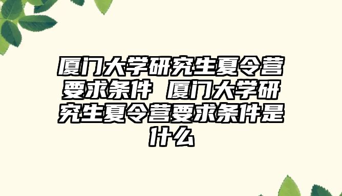 厦门大学研究生夏令营要求条件 厦门大学研究生夏令营要求条件是什么