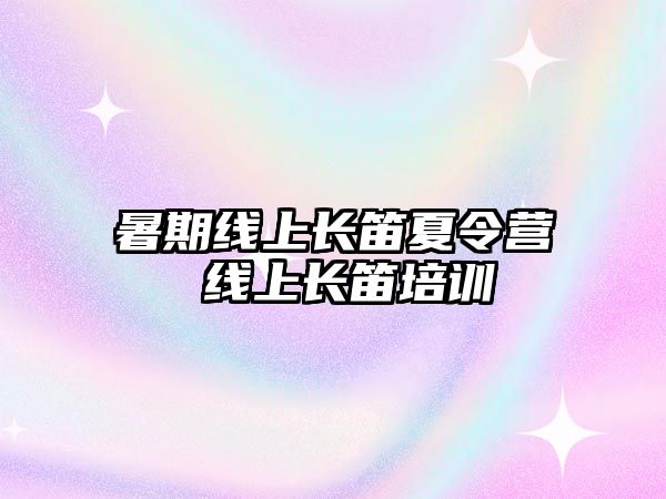 暑期线上长笛夏令营 线上长笛培训