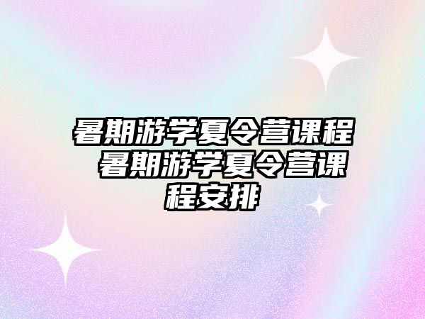 暑期游学夏令营课程 暑期游学夏令营课程安排