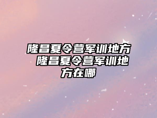 隆昌夏令营军训地方 隆昌夏令营军训地方在哪