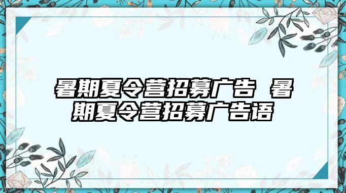 暑期夏令营招募广告 暑期夏令营招募广告语