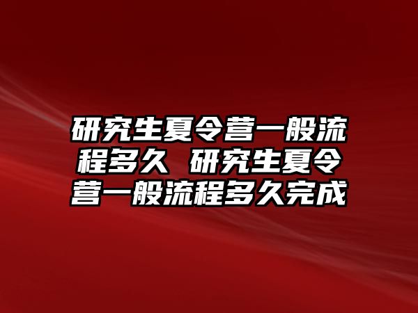 研究生夏令营一般流程多久 研究生夏令营一般流程多久完成