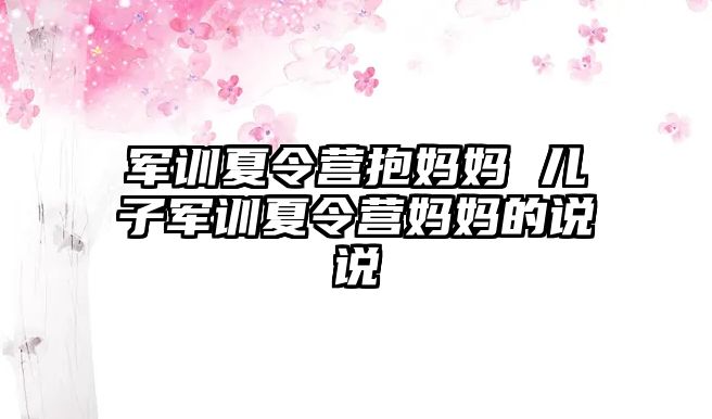 军训夏令营抱妈妈 儿子军训夏令营妈妈的说说