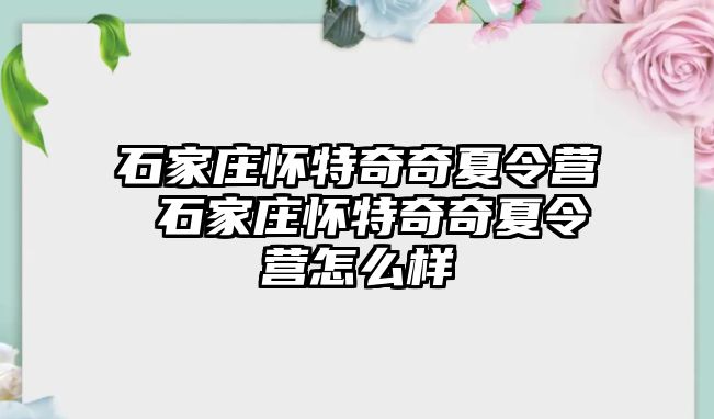 石家庄怀特奇奇夏令营 石家庄怀特奇奇夏令营怎么样