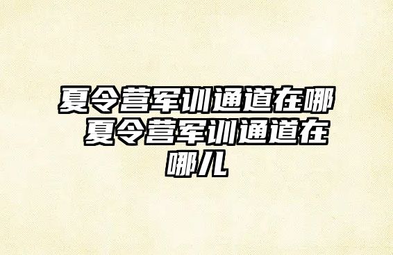 夏令营军训通道在哪 夏令营军训通道在哪儿