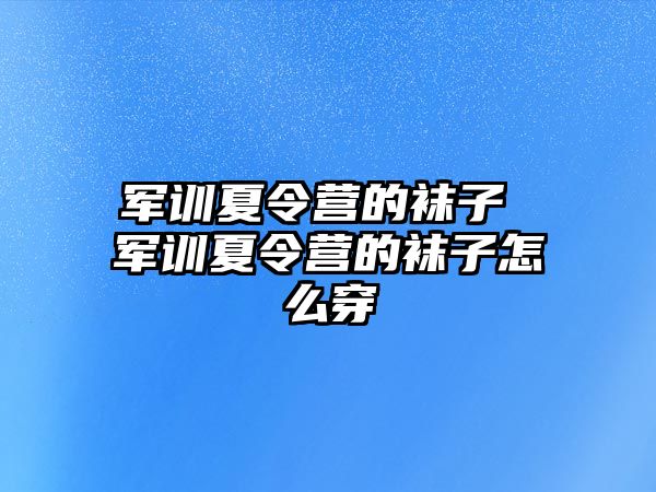 军训夏令营的袜子 军训夏令营的袜子怎么穿