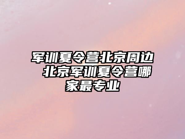 军训夏令营北京周边 北京军训夏令营哪家最专业