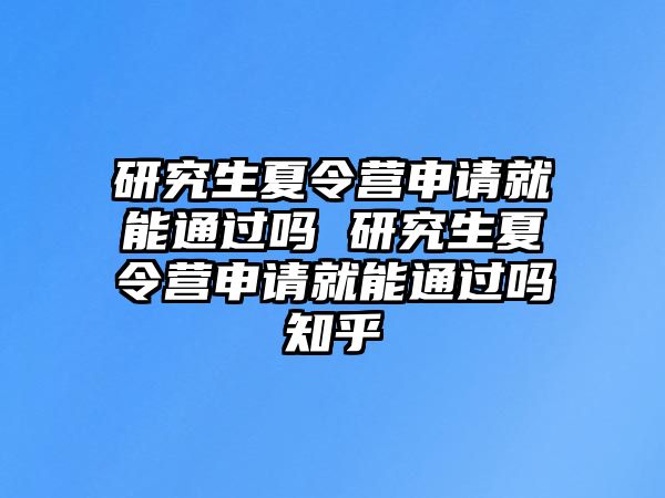 研究生夏令营申请就能通过吗 研究生夏令营申请就能通过吗知乎