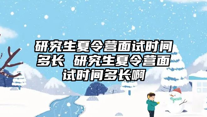 研究生夏令营面试时间多长 研究生夏令营面试时间多长啊