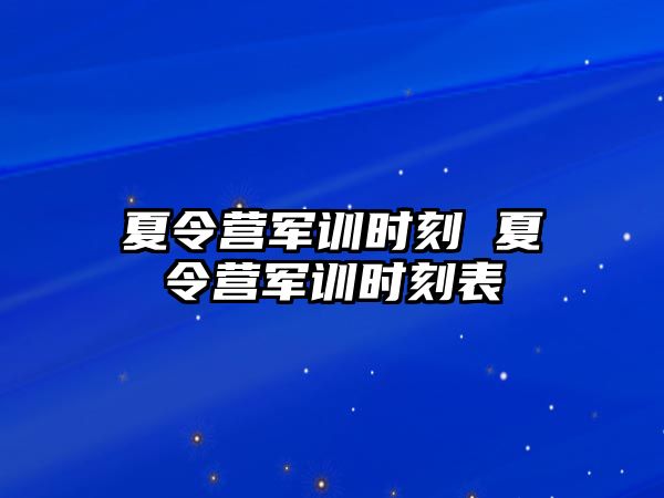 夏令营军训时刻 夏令营军训时刻表