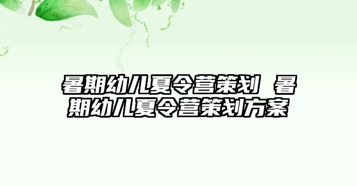 暑期幼儿夏令营策划 暑期幼儿夏令营策划方案