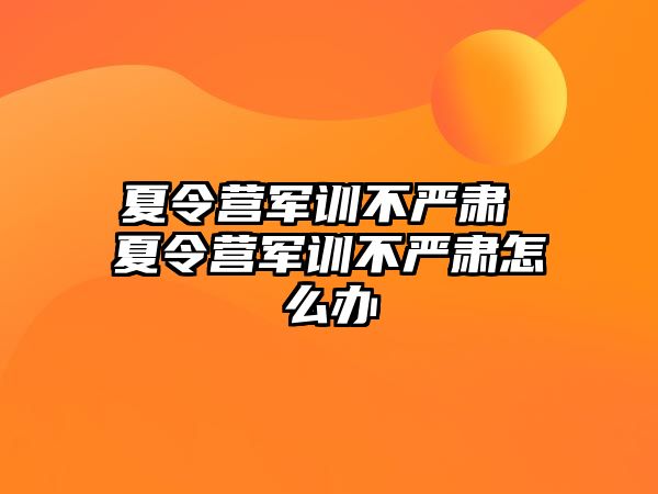 夏令营军训不严肃 夏令营军训不严肃怎么办