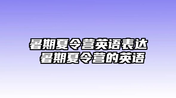 暑期夏令营英语表达 暑期夏令营的英语