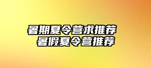 暑期夏令营求推荐 暑假夏令营推荐