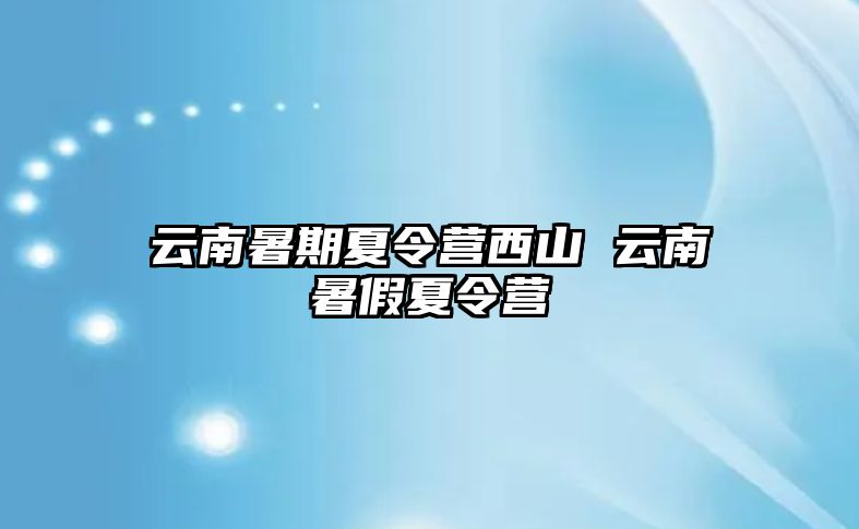 云南暑期夏令营西山 云南暑假夏令营