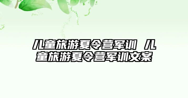 儿童旅游夏令营军训 儿童旅游夏令营军训文案