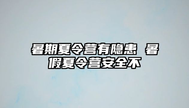 暑期夏令营有隐患 暑假夏令营安全不