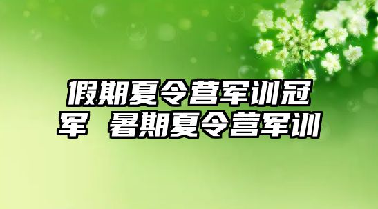 假期夏令营军训冠军 暑期夏令营军训