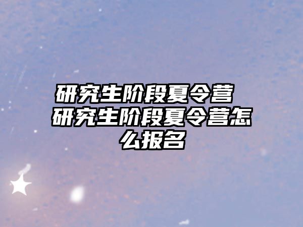 研究生阶段夏令营 研究生阶段夏令营怎么报名