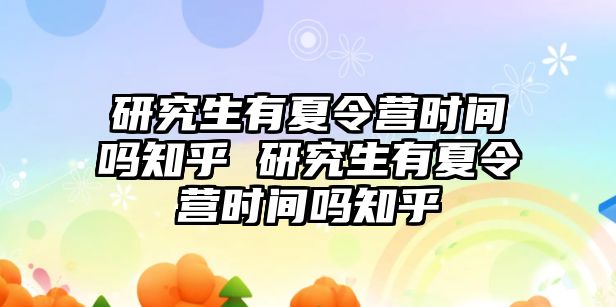 研究生有夏令营时间吗知乎 研究生有夏令营时间吗知乎