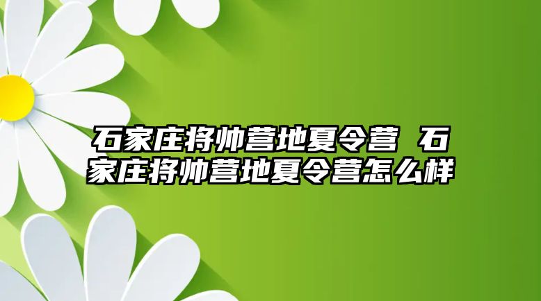 石家庄将帅营地夏令营 石家庄将帅营地夏令营怎么样