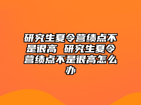 研究生夏令营绩点不是很高 研究生夏令营绩点不是很高怎么办